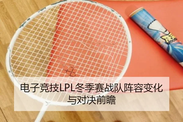 电子竞技LPL冬季赛战队阵容变化与对决前瞻